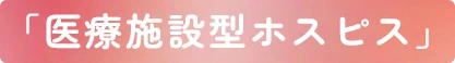 「医療施設型ホスピス」