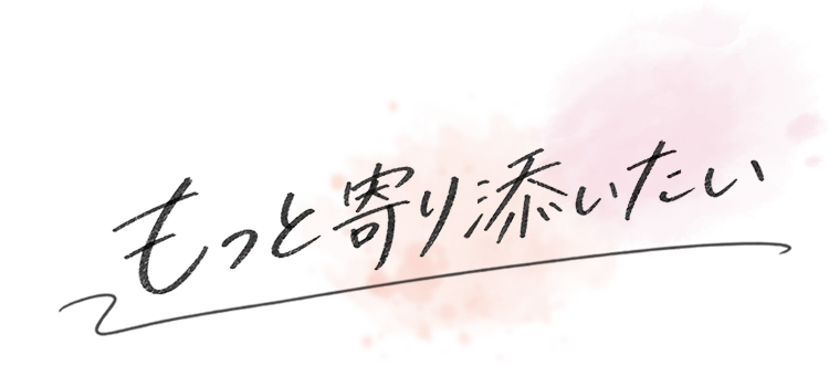 もっと寄り添いたい