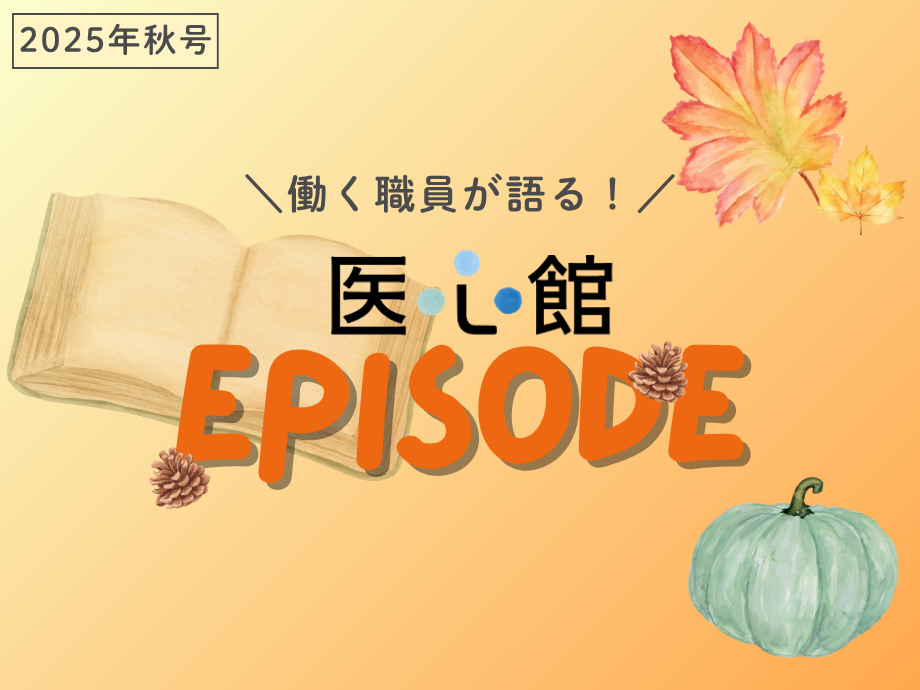 心に残る瞬間 ― 職員が語る‟医心館Episode” ―（2025年秋号）